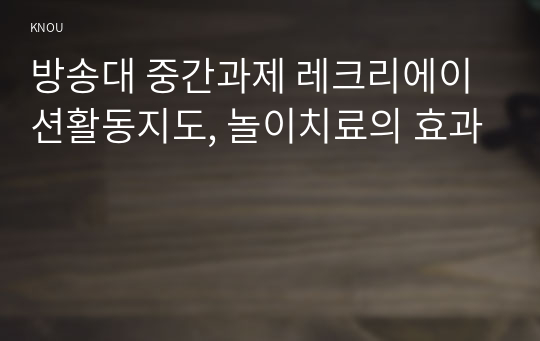 방송대 중간과제 레크리에이션활동지도, 놀이치료의 효과