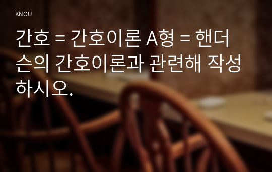 간호 = 간호이론 A형 = 핸더슨의 간호이론과 관련해 작성하시오.