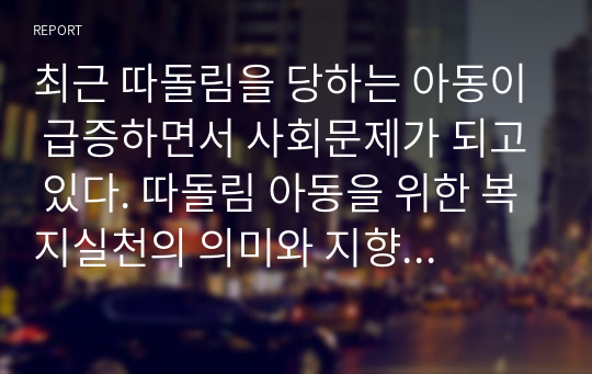 [2020개정판] 최근 따돌림을 당하는 아동이 급증하면서 사회문제가 되고 있다. 따돌림 아동을 위한 복지실천의 의미와 지향점을 고려한 실천방안에 대해 논하시오.