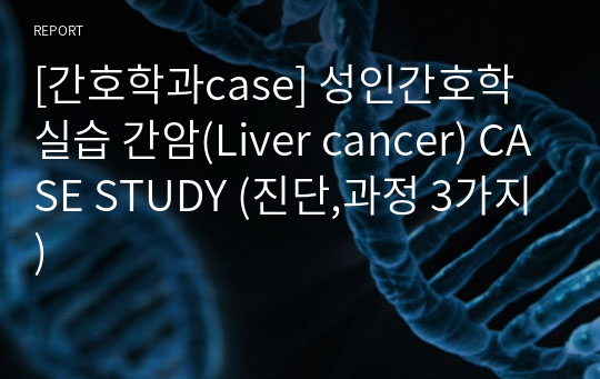 [간호학과case] 성인간호학 실습 간암(Liver cancer) CASE STUDY (진단,과정 3가지)