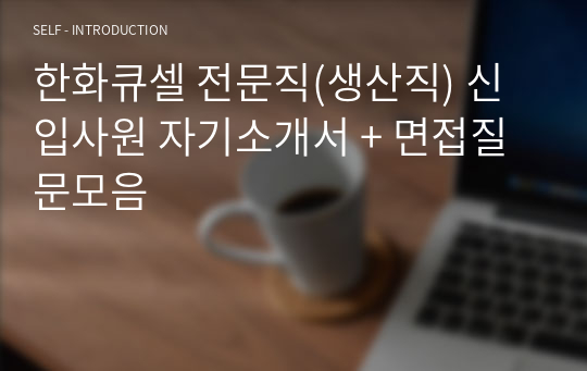 한화큐셀 전문직(생산직) 신입사원 자기소개서 + 면접질문모음