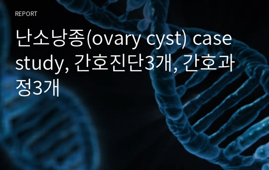 난소낭종(ovary cyst) case study, 간호진단3개, 간호과정3개