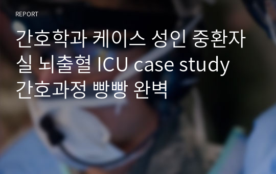 간호학과 케이스 성인 중환자실 뇌출혈 ICU case study 간호과정 빵빵 완벽