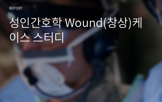 성인간호학 Wound(창상)케이스 스터디