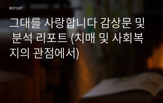 그대를 사랑합니다 감상문 및 분석 리포트 (치매 및 사회복지의 관점에서)