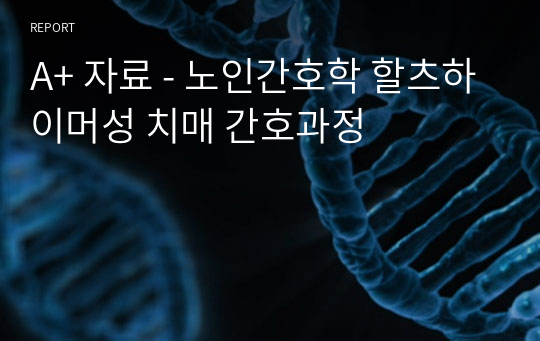 A+ 자료 - 노인간호학 할츠하이머성 치매 간호과정