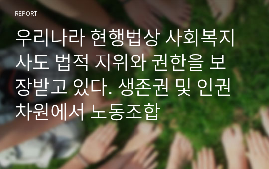 우리나라 현행법상 사회복지사도 법적 지위와 권한을 보장받고 있다. 생존권 및 인권차원에서 노동조합