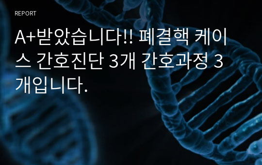 A+받았습니다!! 폐결핵 케이스 간호진단 3개 간호과정 3개입니다.