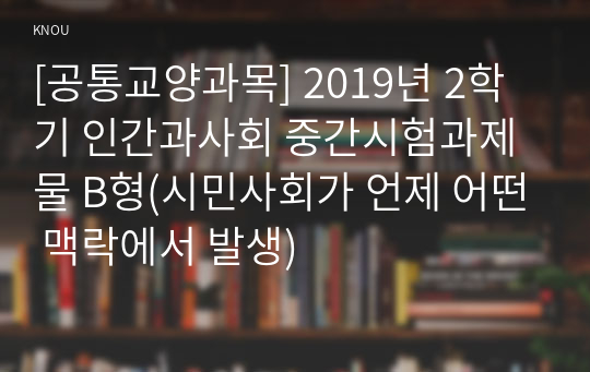 [공통교양과목] 2019년 2학기 인간과사회 중간시험과제물 B형(시민사회가 언제 어떤 맥락에서 발생)