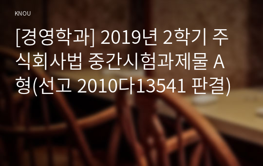 [경영학과] 2019년 2학기 주식회사법 중간시험과제물 A형(선고 2010다13541 판결)