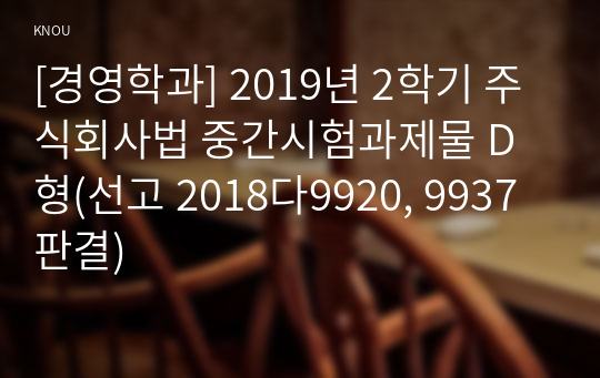 [경영학과] 2019년 2학기 주식회사법 중간시험과제물 D형(선고 2018다9920, 9937 판결)