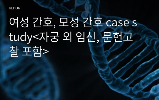 여성 간호, 모성 간호 case study&lt;자궁 외 임신, 문헌고찰 포함&gt;