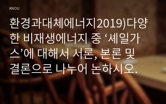 환경과대체에너지2019)다양한 비재생에너지 중 ‘셰일가스’에 대해서 서론, 본론 및 결론으로 나누어 논하시오.