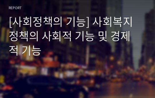 [사회정책의 기능] 사회복지정책의 사회적 기능 및 경제적 기능