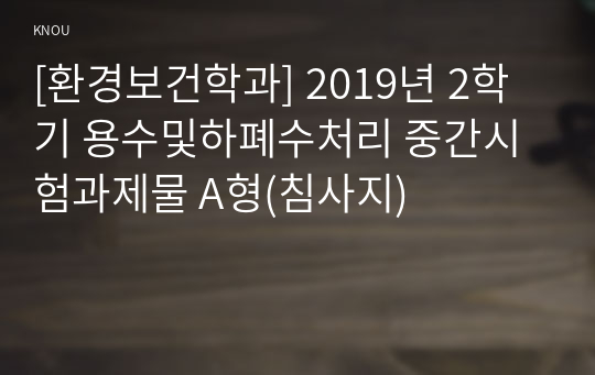 [환경보건학과] 2019년 2학기 용수및하폐수처리 중간시험과제물 A형(침사지)