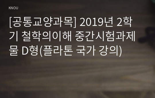 [공통교양과목] 2019년 2학기 철학의이해 중간시험과제물 D형(플라톤 국가 강의)