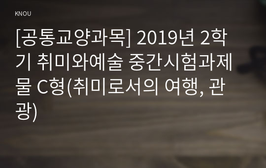 [공통교양과목] 2019년 2학기 취미와예술 중간시험과제물 C형(취미로서의 여행, 관광)