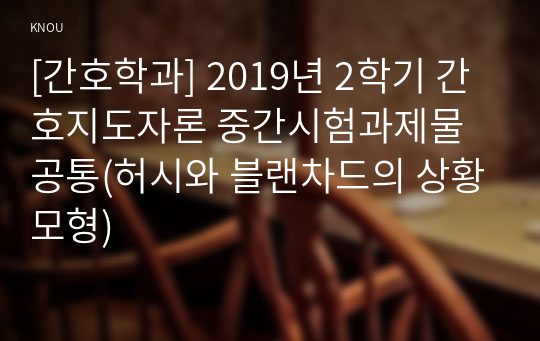 [간호학과] 2019년 2학기 간호지도자론 중간시험과제물 공통(허시와 블랜차드의 상황모형)