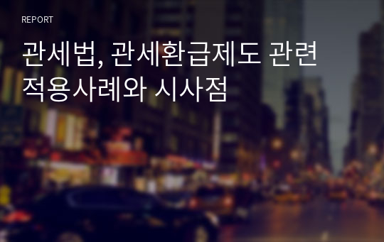 관세법, 관세환급제도 관련 적용사례와 시사점