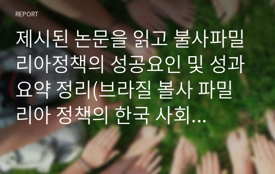 제시된 논문을 읽고 불사파밀리아정책의 성공요인 및 성과요약 정리(브라질 볼사 파밀리아 정책의 한국 사회복지정책에의 함의)