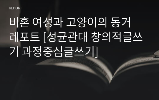 비혼 여성과 고양이의 동거 레포트 [성균관대 창의적글쓰기 과정중심글쓰기]