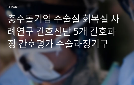 충수돌기염 수술실 회복실 사례연구 간호진단 5개 간호과정 간호평가 수술과정기구