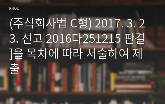 (주식회사법 C형) 2017. 3. 23. 선고 2016다251215 판결]을 목차에 따라 서술하여 제출