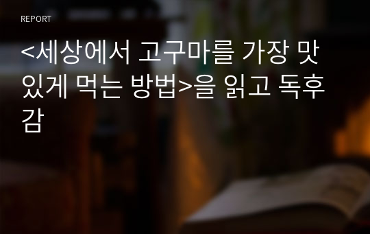 &lt;세상에서 고구마를 가장 맛있게 먹는 방법&gt;을 읽고 독후감