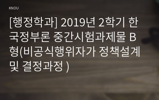 [행정학과] 2019년 2학기 한국정부론 중간시험과제물 B형(비공식행위자가 정책설계 및 결정과정 )