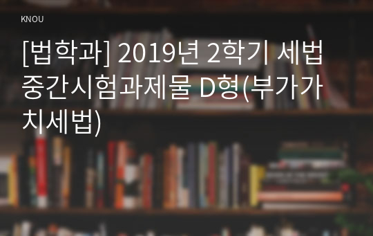 [법학과] 2019년 2학기 세법 중간시험과제물 D형(부가가치세법)