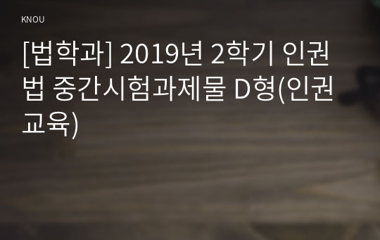 [법학과] 2019년 2학기 인권법 중간시험과제물 D형(인권교육)