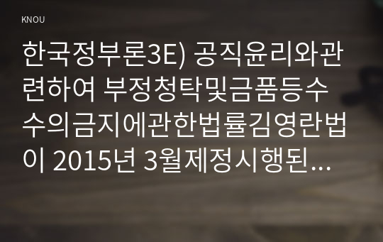 한국정부론3E) 공직윤리와관련하여 부정청탁및금품등수수의금지에관한법률김영란법이 2015년 3월제정시행된 이 법의 취지및주요내용을 정리성과를 논하시오0k