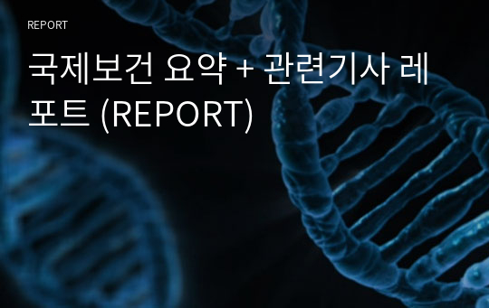 국제보건 요약 + 관련기사 레포트 (REPORT) (A+)