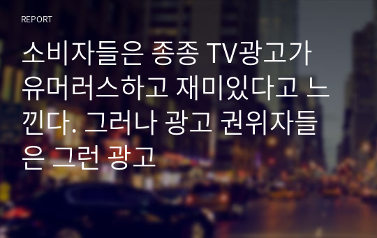 소비자들은 종종 TV광고가 유머러스하고 재미있다고 느낀다. 그러나 광고 권위자들은 그런 광고