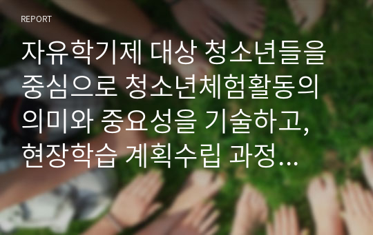 자유학기제 대상 청소년들을 중심으로 청소년체험활동의 의미와 중요성을 기술하고, 현장학습 계획수립 과정의 이론