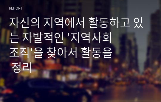 자신의 지역에서 활동하고 있는 자발적인 &#039;지역사회조직&#039;을 찾아서 활동을 정리