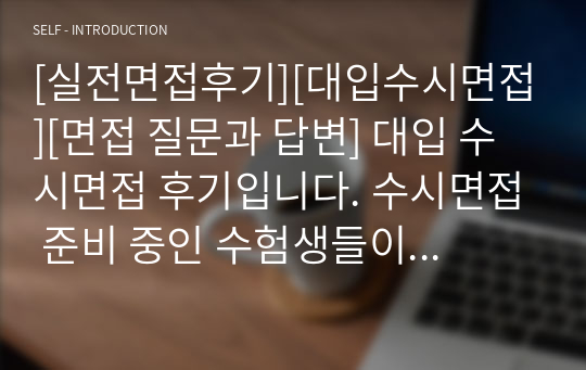 [실전면접후기][대입수시면접][면접 질문과 답변] 대입 수시면접 후기입니다. 수시면접 준비 중인 수험생들이 보시면 큰 도움이 될 것입니다.