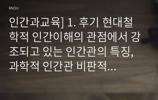 인간과교육] 1. 후기 현대철학적 인간이해의 관점에서 강조되고 있는 인간관의 특징, 과학적 인간관 비판적 고찰 2. 피아제의 인지발달단계이론+교육적 시사점