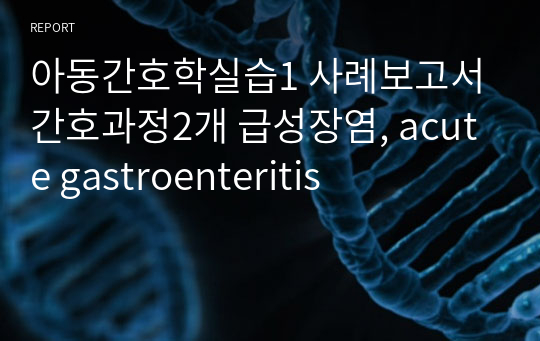 아동간호학실습1 사례보고서 간호과정2개 급성장염, acute gastroenteritis