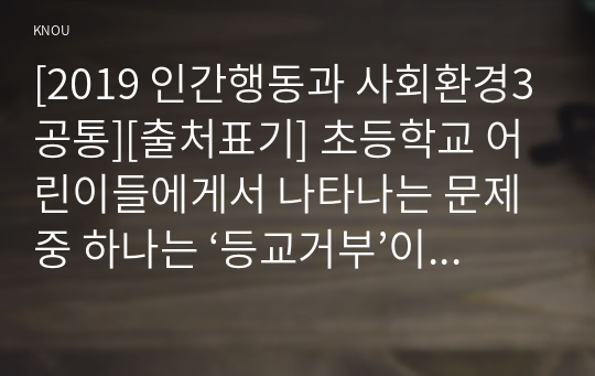 [2019 인간행동과 사회환경3공통][출처표기] 초등학교 어린이들에게서 나타나는 문제 중 하나는 ‘등교거부’이다. 학교에 가지 않고 집에 있거나 다른 곳으로 도피하는 것이다. 정신