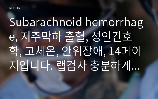 Subarachnoid hemorrhage, 지주막하 출혈, 성인간호학, 고체온, 안위장애, 14페이지입니다. 랩검사 충분하게 적혀있어용