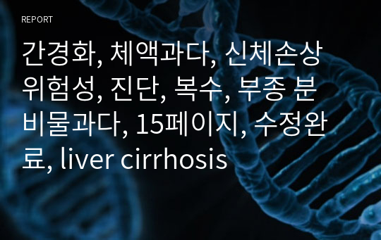 간경화, 체액과다, 신체손상위험성, 진단, 복수, 부종 분비물과다, 15페이지, 수정완료, liver cirrhosis