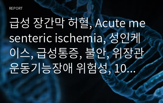 급성 장간막 허혈, Acute mesenteric ischemia, 성인케이스, 급성통증, 불안, 위장관운동기능장애 위험성, 10페이지, 진단 랩 알차게 적었습니다.