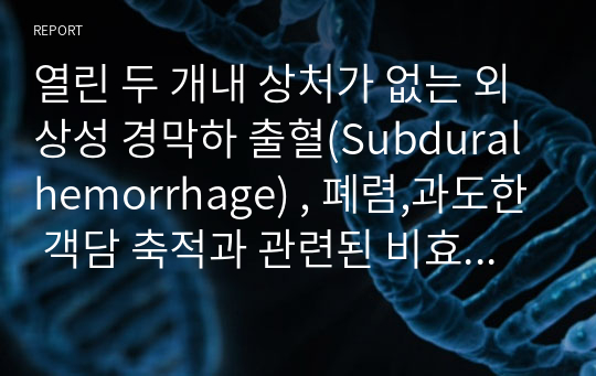 열린 두 개내 상처가 없는 외상성 경막하 출혈(Subdural hemorrhage) , 폐렴,과도한 객담 축적과 관련된 비효율적 호흡 양상, 복합적 요인과 관련된 피부손상,간호과정2개