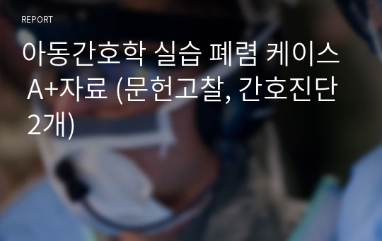 아동간호학 실습 폐렴 케이스 A+자료 (문헌고찰, 간호진단 2개)