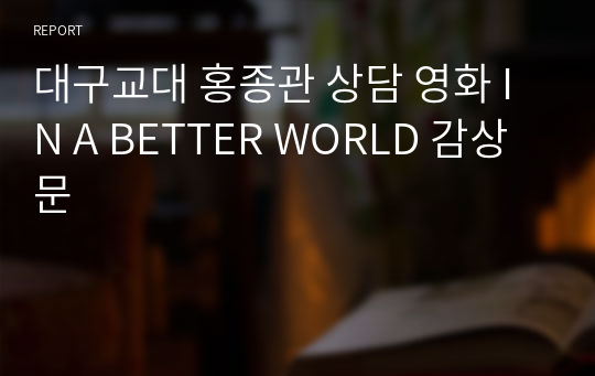 대구교대 홍종관 상담 영화 IN A BETTER WORLD 감상문