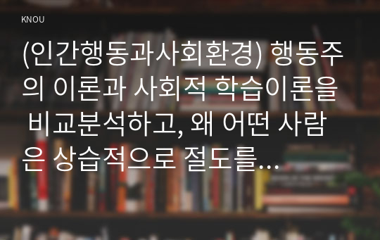 (인간행동과사회환경) 행동주의 이론과 사회적 학습이론을 비교분석하고, 왜 어떤 사람은 상습적으로 절도를 일삼는 사람이 되었는지 각각의 이론에 근거하여 설명하고 치료 혹은 해결방안을 사례를 들어 구체적으로 제시하시오. 