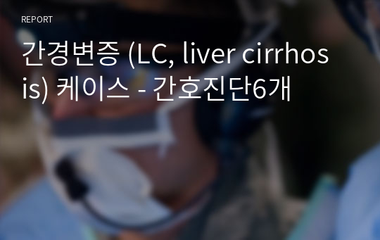 간경변증 (LC, liver cirrhosis) 케이스 - 간호진단6개