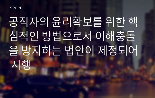 공직자의 윤리확보를 위한 핵심적인 방법으로서 이해충돌을 방지하는 법안이 제정되어 시행