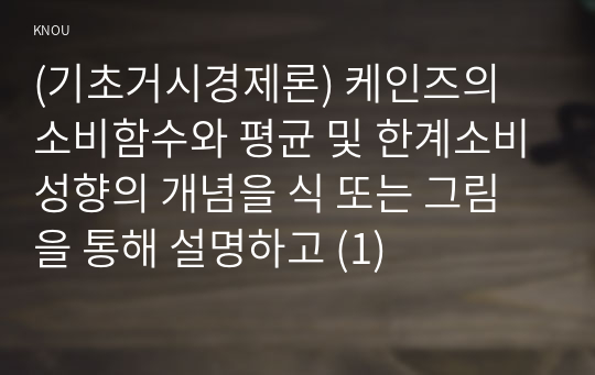 (기초거시경제론) 케인즈의 소비함수와 평균 및 한계소비성향의 개념을 식 또는 그림을 통해 설명하고 (1)